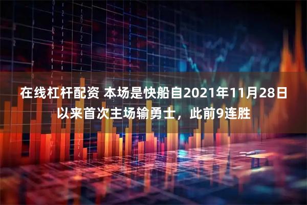 在线杠杆配资 本场是快船自2021年11月28日以来首次主场输勇士，此前9连胜