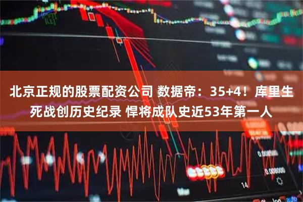 北京正规的股票配资公司 数据帝：35+4！库里生死战创历史纪录 悍将成队史近53年第一人