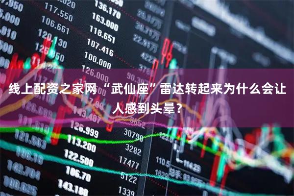 线上配资之家网 “武仙座”雷达转起来为什么会让人感到头晕？
